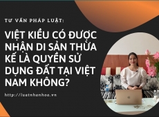 VIỆT KIỀU CÓ NHẬN DI SẢN THỪA KẾ LÀ QUYỀN SỬ DỤNG ĐẤT TẠI VIỆT NAM ĐƯỢC KHÔNG?